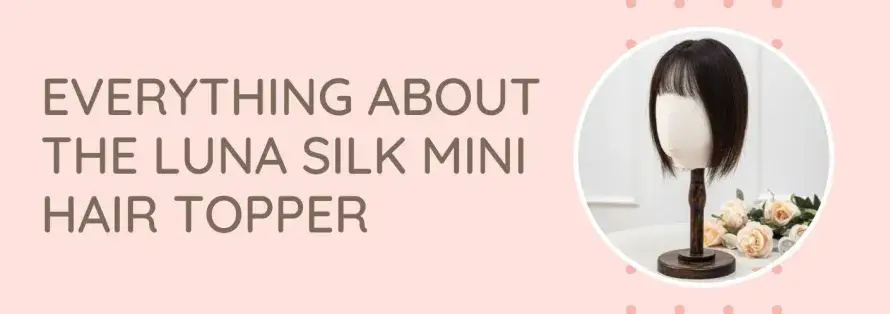 Everything About the Luna Silk Mini Hair Topper
